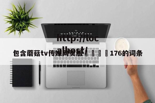 包含蘑菇tv传媒网页版🌈176的词条